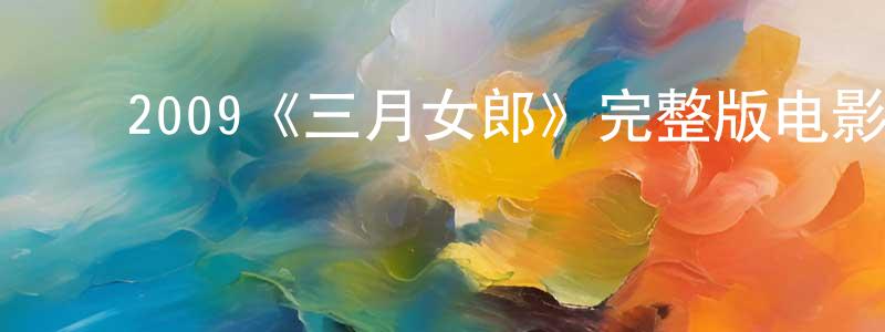 陈齐志的动漫综艺大全,2009《三月女郎》完整版电影/在线观看/百度云-美剧天堂